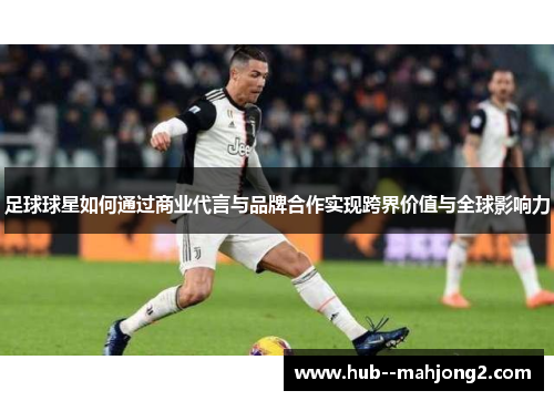 足球球星如何通过商业代言与品牌合作实现跨界价值与全球影响力