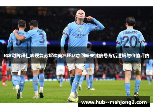 B席对阵拜仁表现复苏解读美洲杯状态回暖关键信号背后逻辑与价值评估