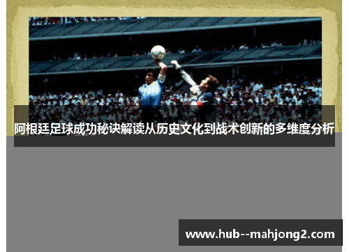 阿根廷足球成功秘诀解读从历史文化到战术创新的多维度分析