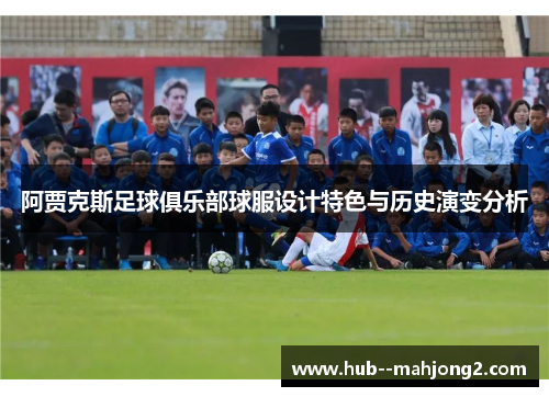 阿贾克斯足球俱乐部球服设计特色与历史演变分析