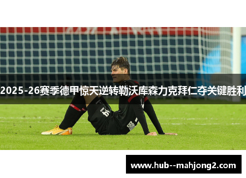 2025-26赛季德甲惊天逆转勒沃库森力克拜仁夺关键胜利