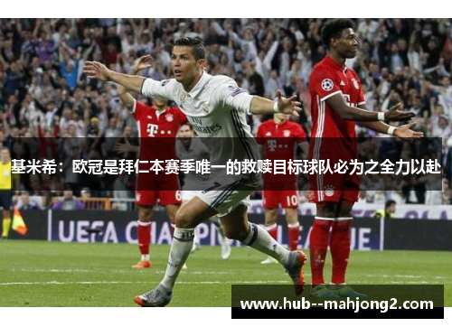 基米希：欧冠是拜仁本赛季唯一的救赎目标球队必为之全力以赴