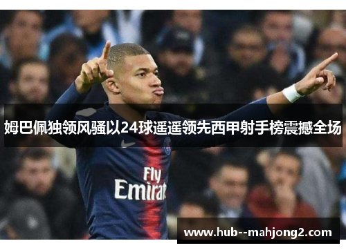 姆巴佩独领风骚以24球遥遥领先西甲射手榜震撼全场