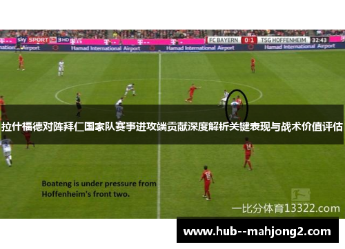 拉什福德对阵拜仁国家队赛事进攻端贡献深度解析关键表现与战术价值评估