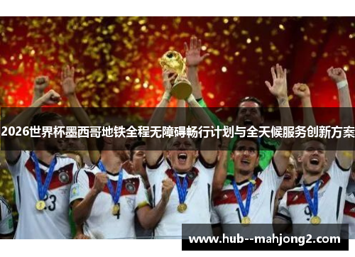 2026世界杯墨西哥地铁全程无障碍畅行计划与全天候服务创新方案