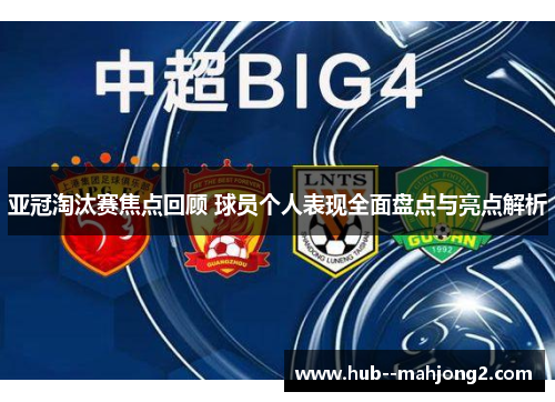 亚冠淘汰赛焦点回顾 球员个人表现全面盘点与亮点解析