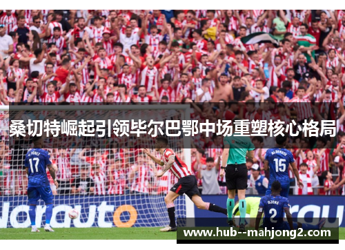 桑切特崛起引领毕尔巴鄂中场重塑核心格局